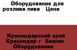 Оборудование для розлива пива › Цена ­ 1 000 - Краснодарский край, Краснодар г. Бизнес » Оборудование   . Краснодарский край,Краснодар г.